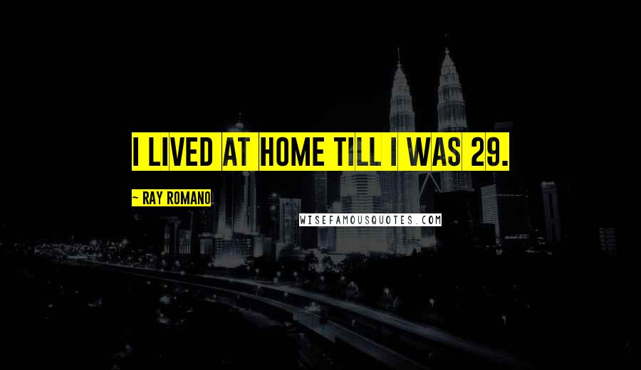 Ray Romano Quotes: I lived at home till I was 29.