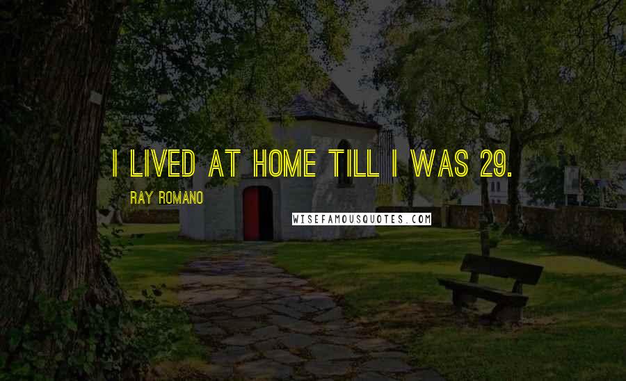Ray Romano Quotes: I lived at home till I was 29.