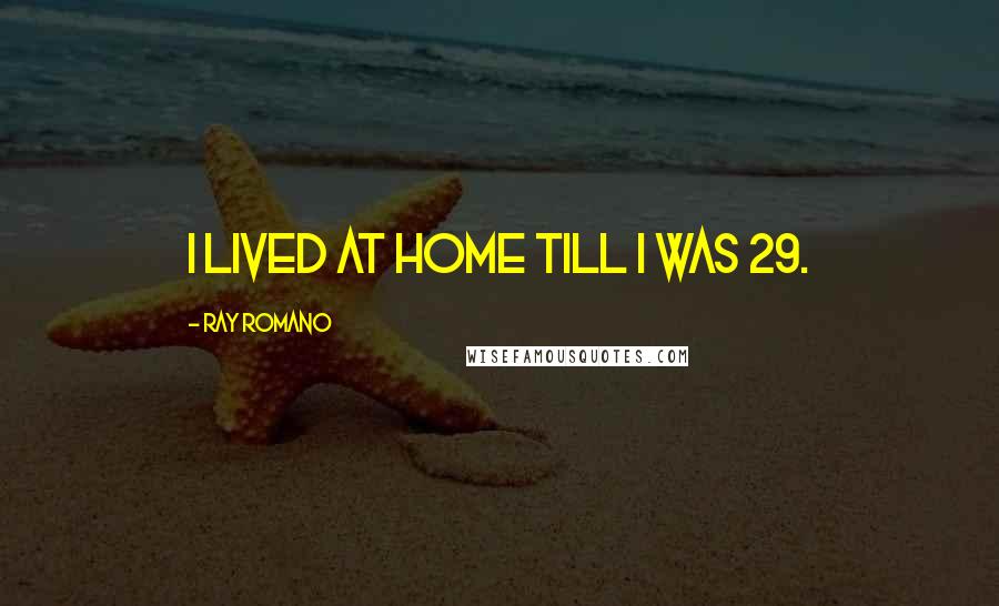 Ray Romano Quotes: I lived at home till I was 29.