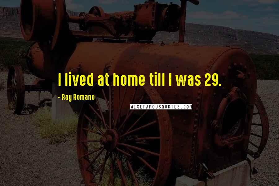 Ray Romano Quotes: I lived at home till I was 29.