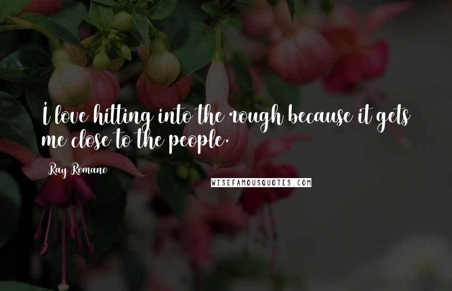 Ray Romano Quotes: I love hitting into the rough because it gets me close to the people.