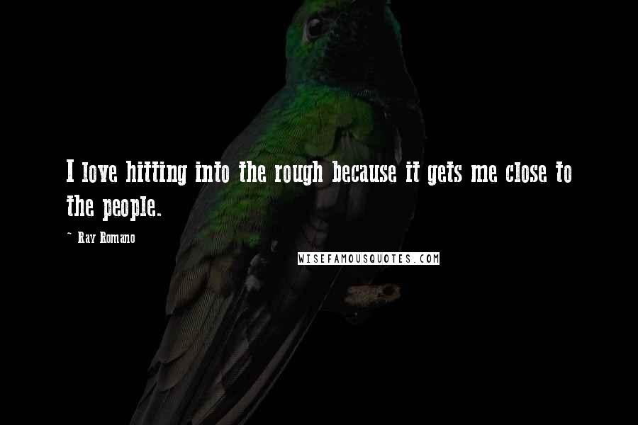 Ray Romano Quotes: I love hitting into the rough because it gets me close to the people.