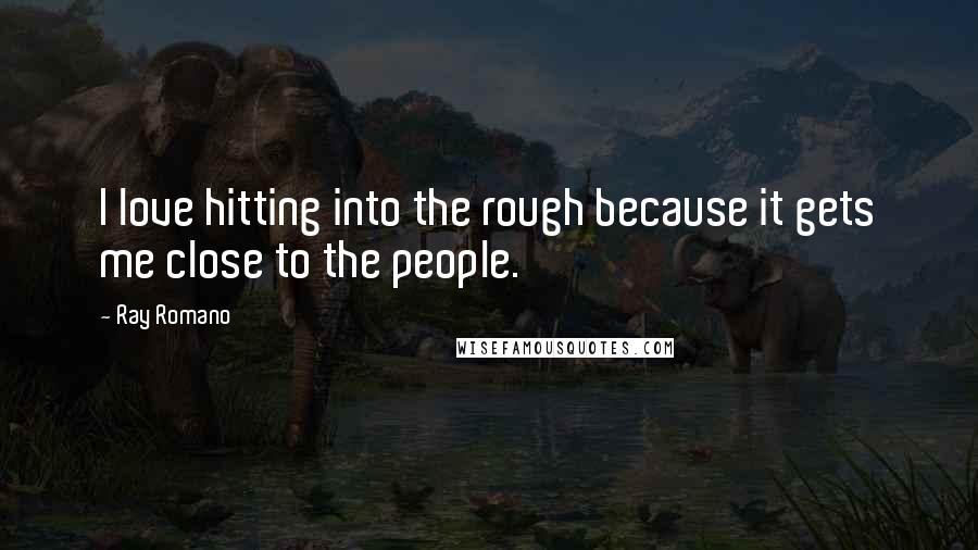 Ray Romano Quotes: I love hitting into the rough because it gets me close to the people.