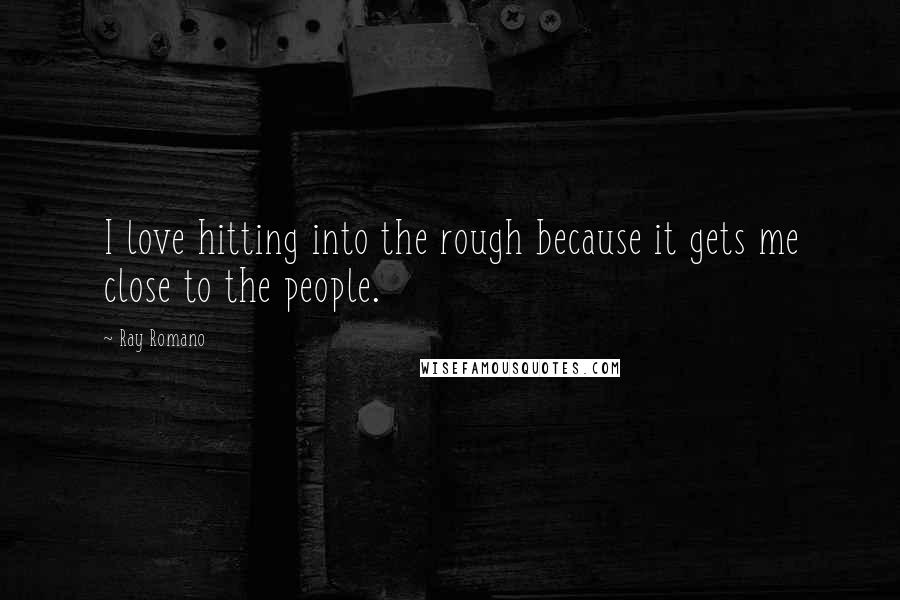 Ray Romano Quotes: I love hitting into the rough because it gets me close to the people.