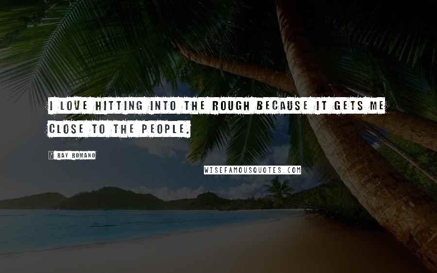 Ray Romano Quotes: I love hitting into the rough because it gets me close to the people.