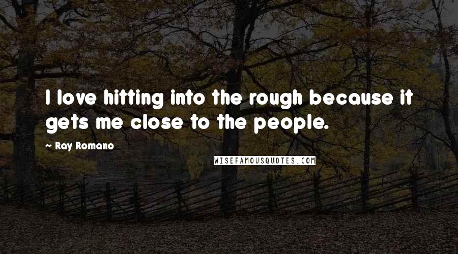 Ray Romano Quotes: I love hitting into the rough because it gets me close to the people.