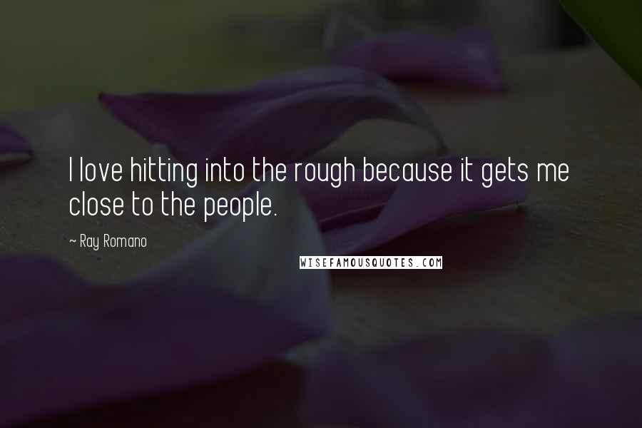 Ray Romano Quotes: I love hitting into the rough because it gets me close to the people.