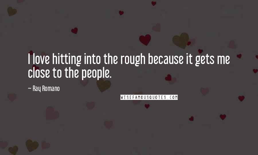 Ray Romano Quotes: I love hitting into the rough because it gets me close to the people.