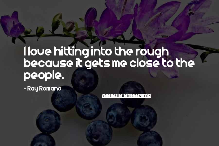 Ray Romano Quotes: I love hitting into the rough because it gets me close to the people.