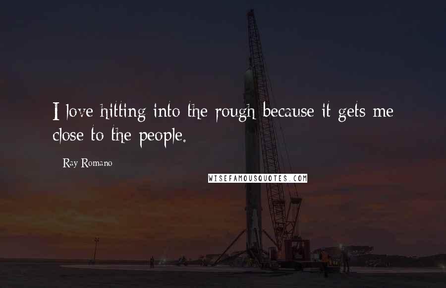 Ray Romano Quotes: I love hitting into the rough because it gets me close to the people.