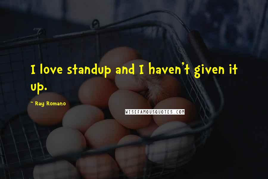 Ray Romano Quotes: I love standup and I haven't given it up.