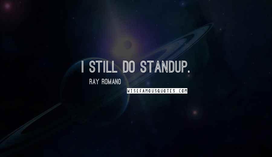 Ray Romano Quotes: I still do standup.