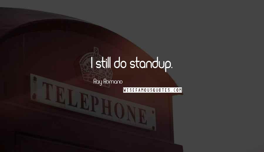 Ray Romano Quotes: I still do standup.