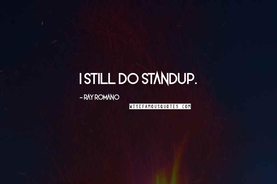 Ray Romano Quotes: I still do standup.