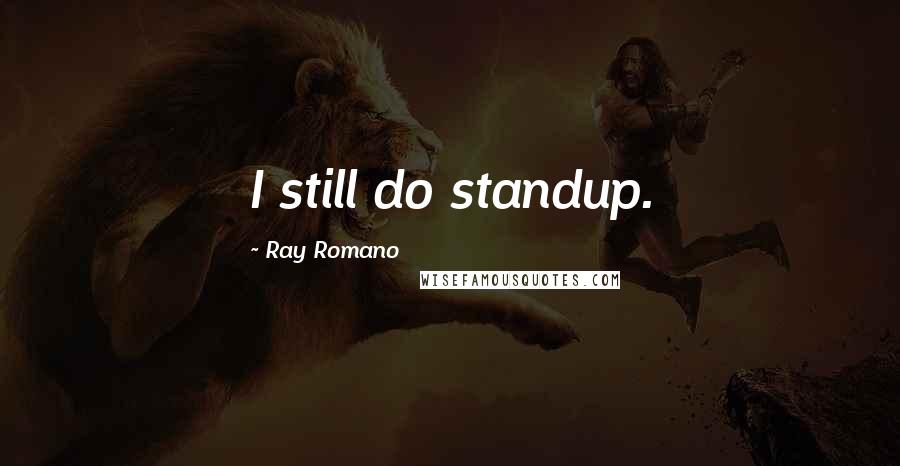 Ray Romano Quotes: I still do standup.