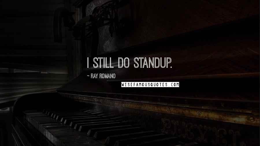 Ray Romano Quotes: I still do standup.