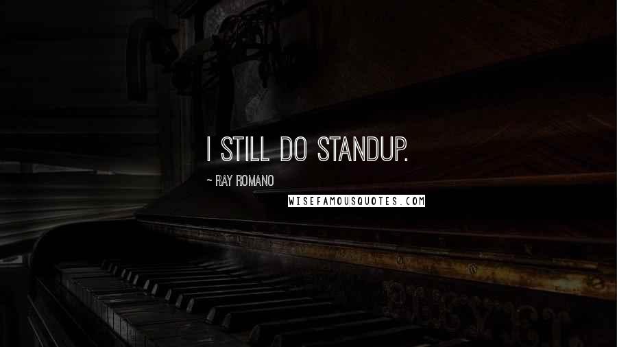 Ray Romano Quotes: I still do standup.