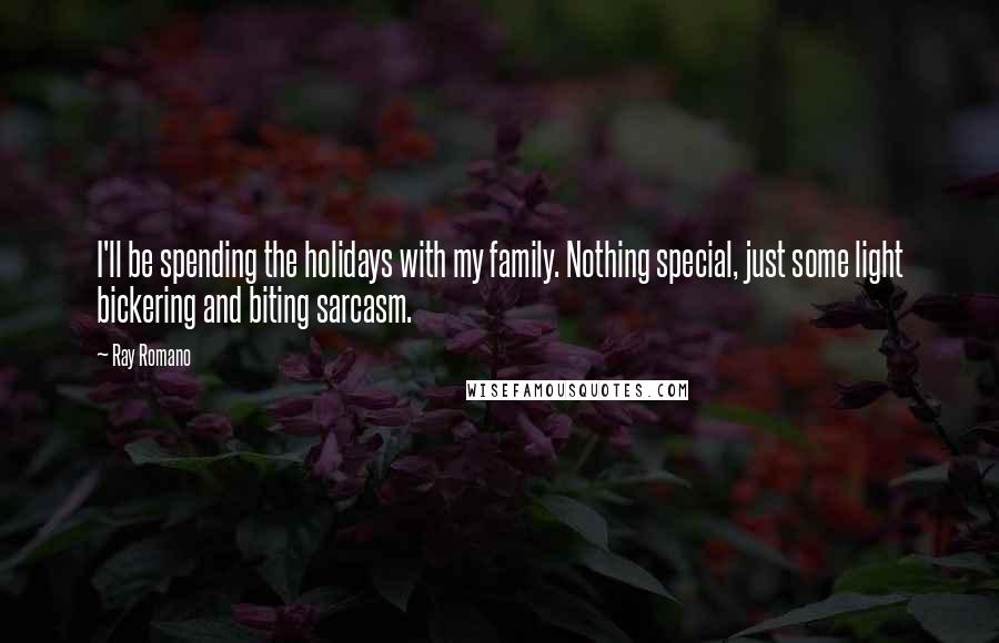 Ray Romano Quotes: I'll be spending the holidays with my family. Nothing special, just some light bickering and biting sarcasm.