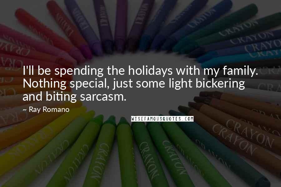 Ray Romano Quotes: I'll be spending the holidays with my family. Nothing special, just some light bickering and biting sarcasm.