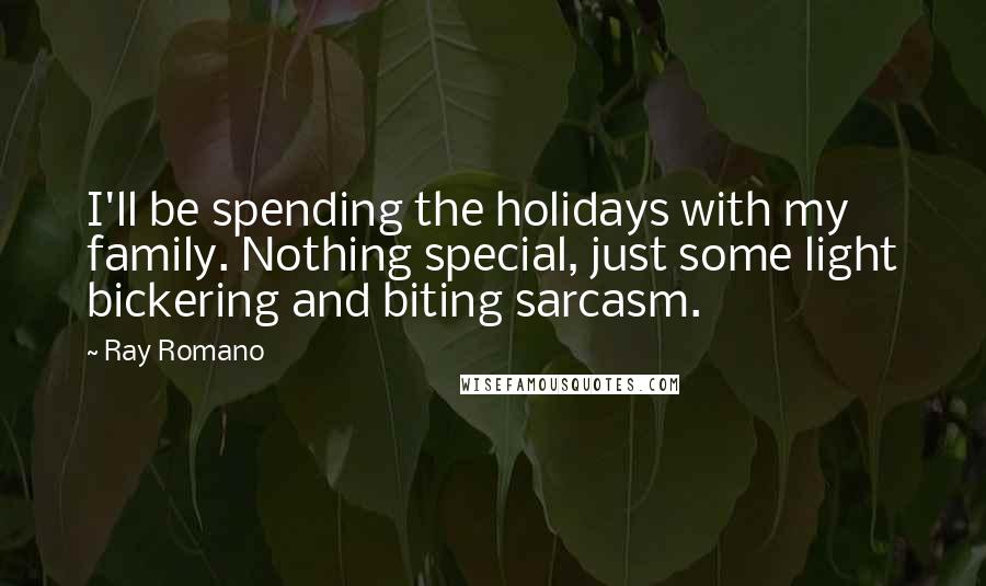 Ray Romano Quotes: I'll be spending the holidays with my family. Nothing special, just some light bickering and biting sarcasm.