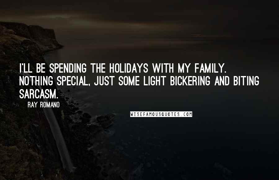 Ray Romano Quotes: I'll be spending the holidays with my family. Nothing special, just some light bickering and biting sarcasm.