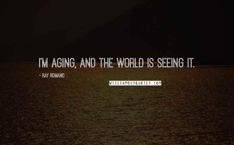 Ray Romano Quotes: I'm aging, and the world is seeing it.