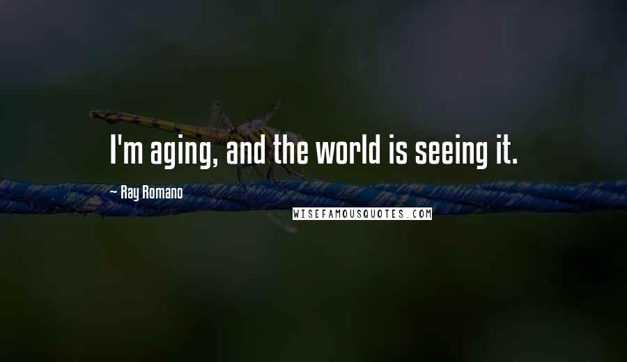 Ray Romano Quotes: I'm aging, and the world is seeing it.