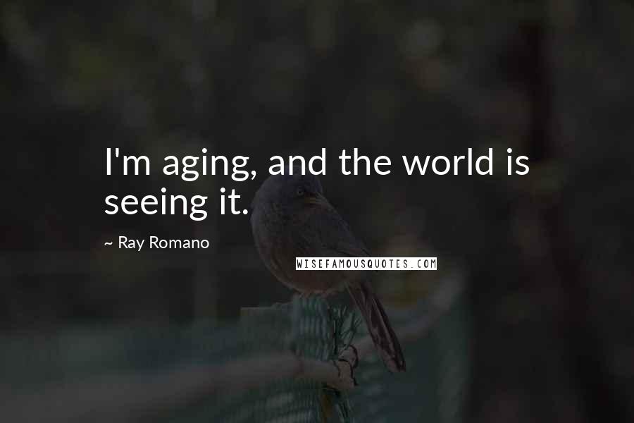Ray Romano Quotes: I'm aging, and the world is seeing it.