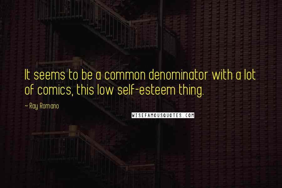 Ray Romano Quotes: It seems to be a common denominator with a lot of comics, this low self-esteem thing.