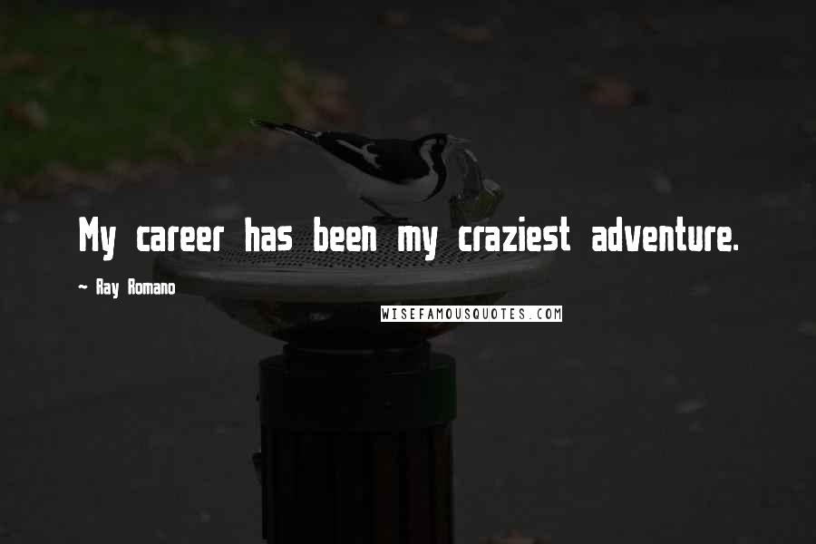 Ray Romano Quotes: My career has been my craziest adventure.