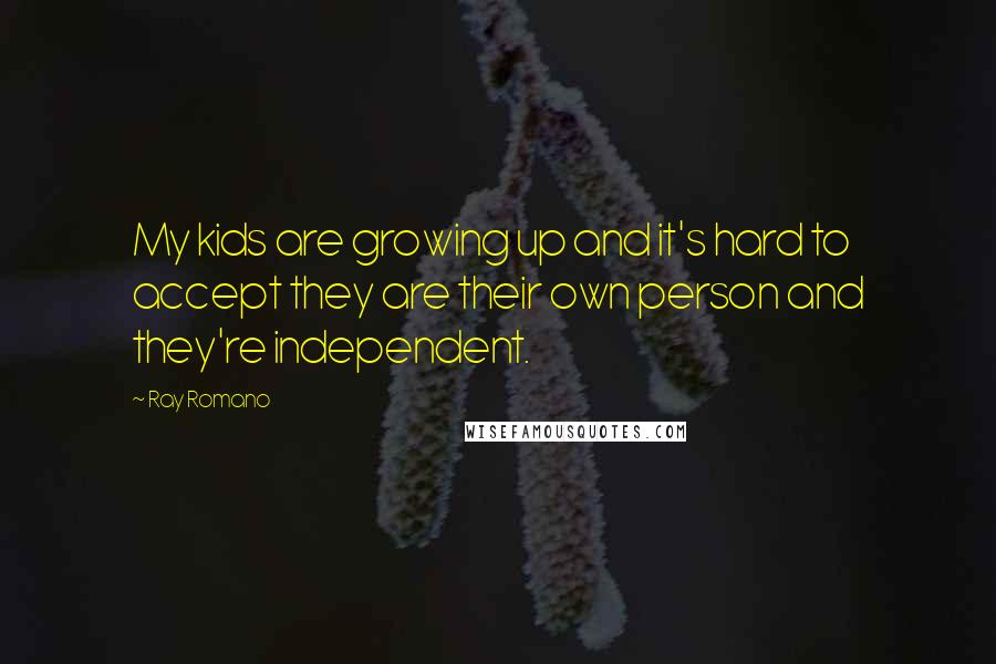 Ray Romano Quotes: My kids are growing up and it's hard to accept they are their own person and they're independent.