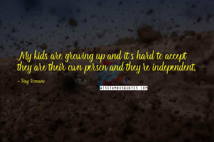 Ray Romano Quotes: My kids are growing up and it's hard to accept they are their own person and they're independent.