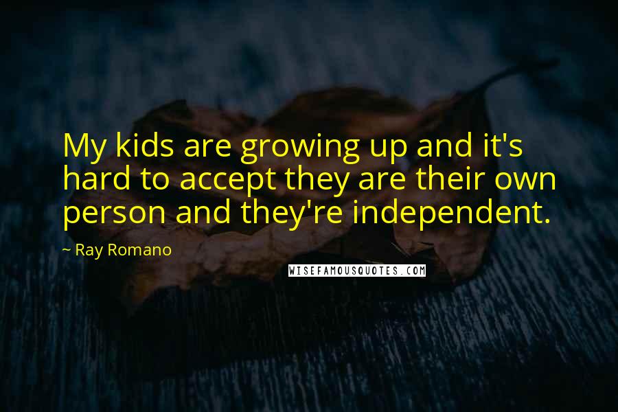 Ray Romano Quotes: My kids are growing up and it's hard to accept they are their own person and they're independent.