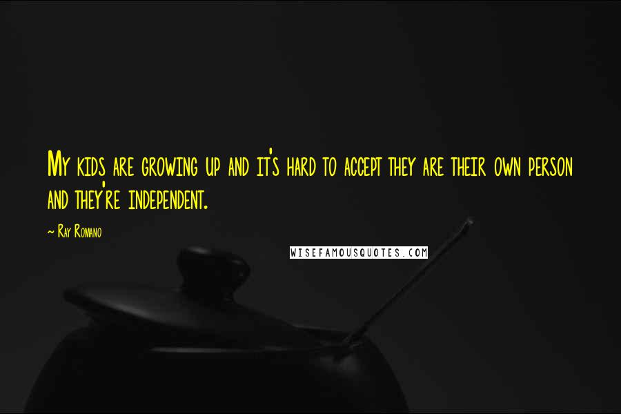 Ray Romano Quotes: My kids are growing up and it's hard to accept they are their own person and they're independent.