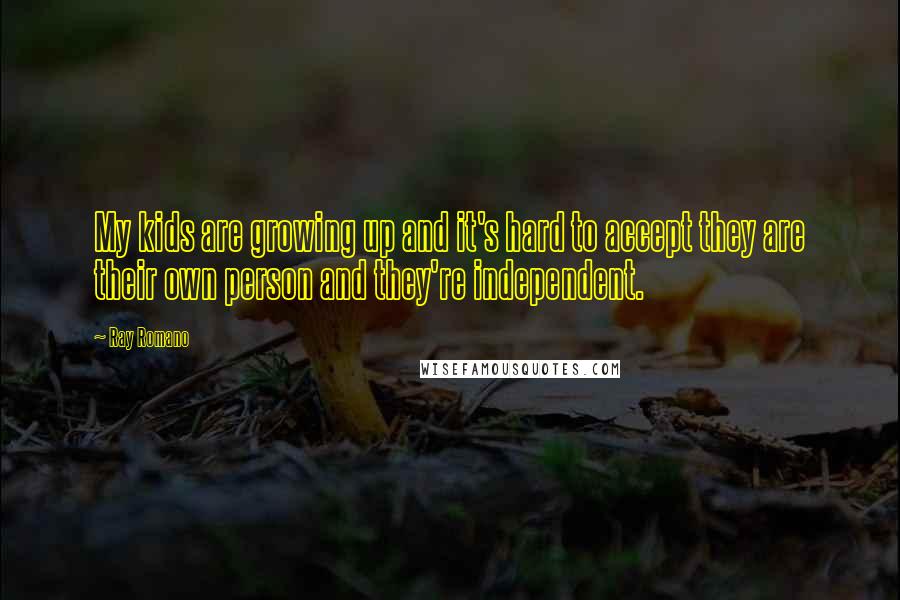 Ray Romano Quotes: My kids are growing up and it's hard to accept they are their own person and they're independent.