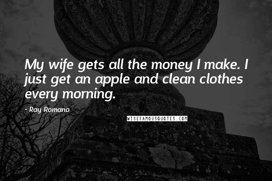 Ray Romano Quotes: My wife gets all the money I make. I just get an apple and clean clothes every morning.