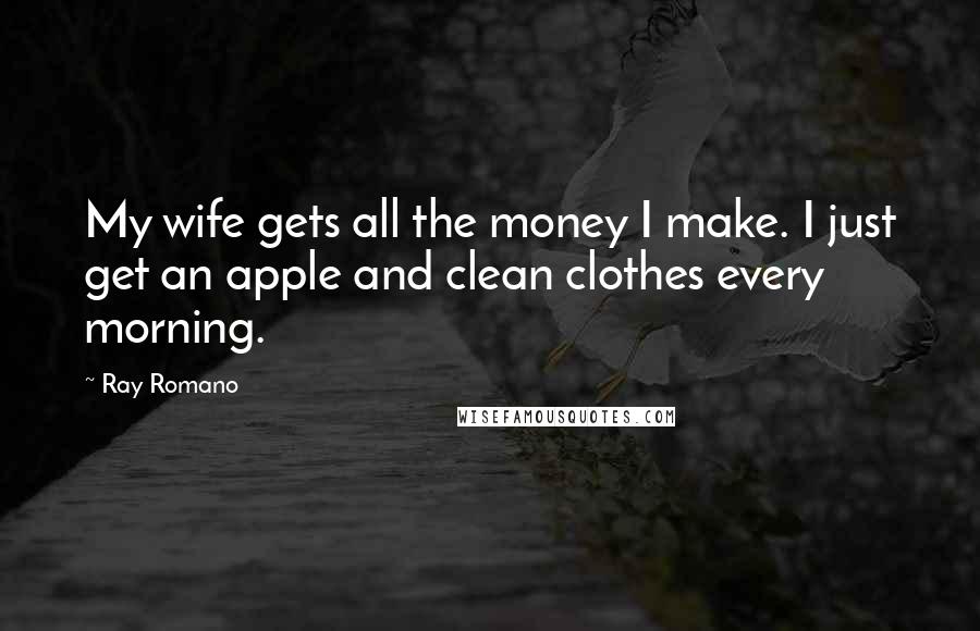 Ray Romano Quotes: My wife gets all the money I make. I just get an apple and clean clothes every morning.