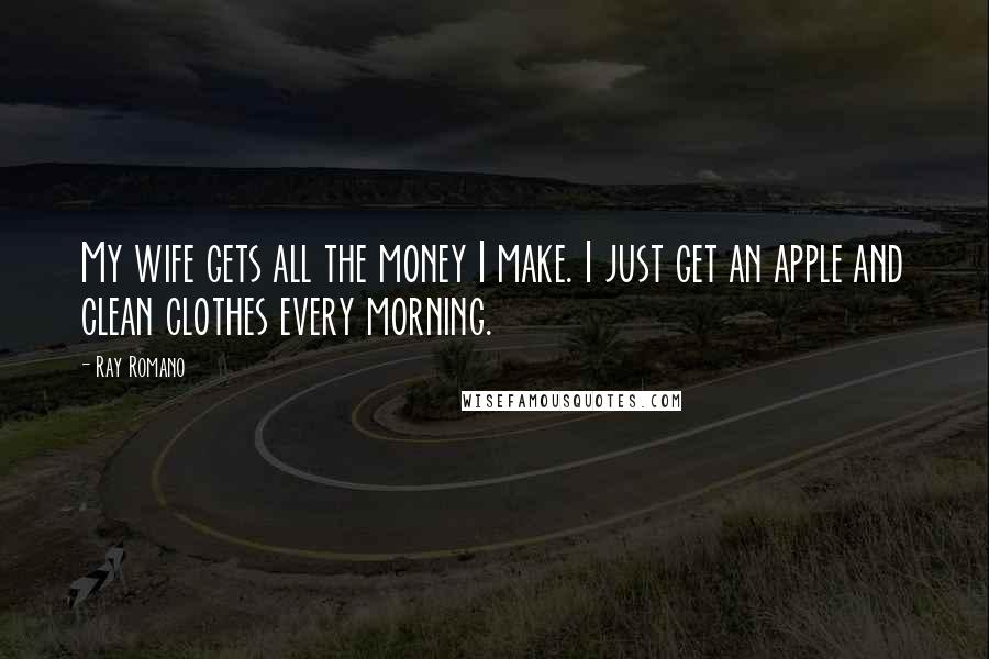 Ray Romano Quotes: My wife gets all the money I make. I just get an apple and clean clothes every morning.