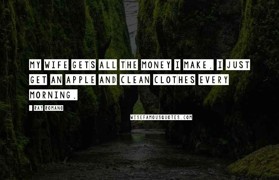 Ray Romano Quotes: My wife gets all the money I make. I just get an apple and clean clothes every morning.