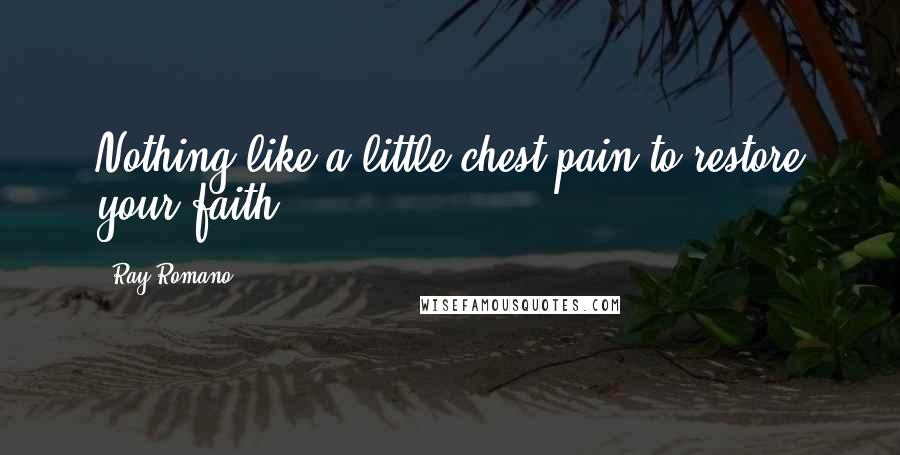 Ray Romano Quotes: Nothing like a little chest pain to restore your faith.