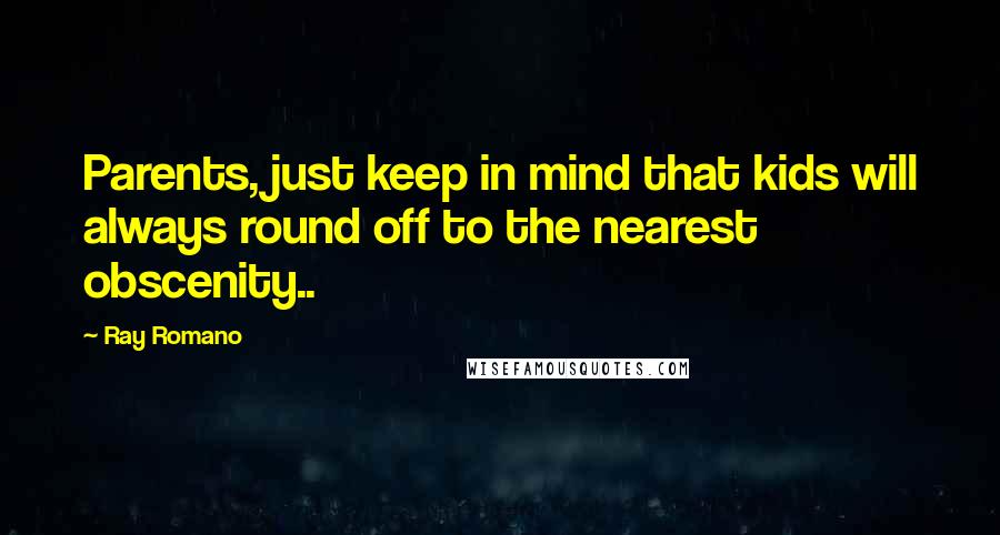 Ray Romano Quotes: Parents, just keep in mind that kids will always round off to the nearest obscenity..