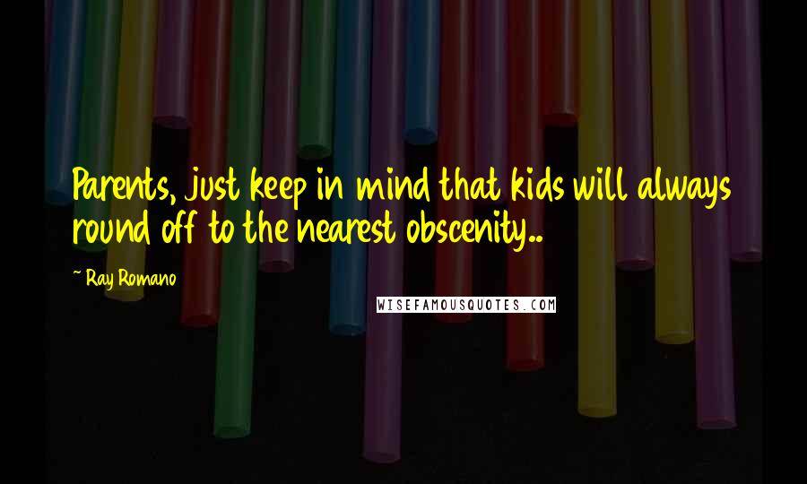 Ray Romano Quotes: Parents, just keep in mind that kids will always round off to the nearest obscenity..