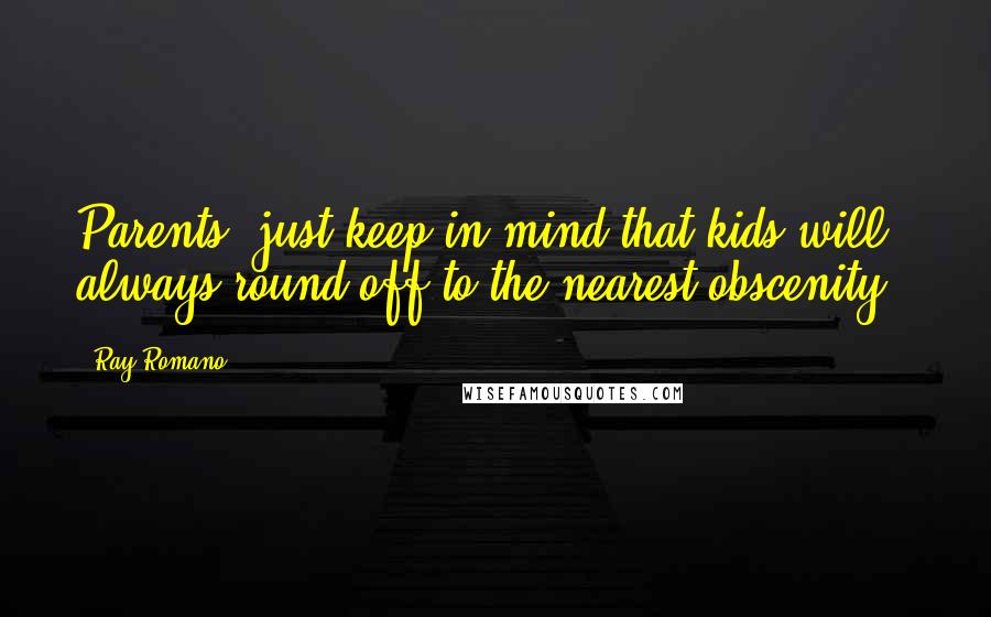 Ray Romano Quotes: Parents, just keep in mind that kids will always round off to the nearest obscenity..