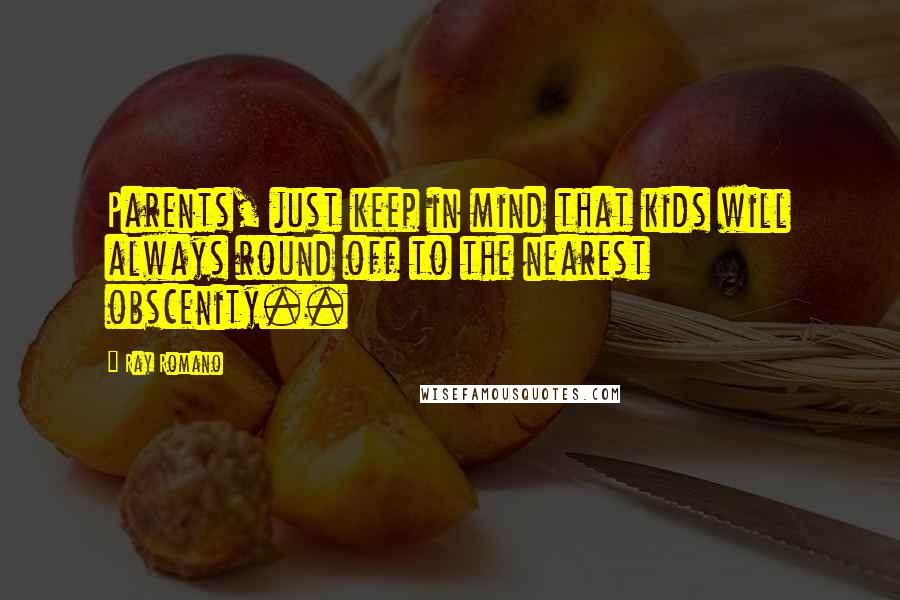Ray Romano Quotes: Parents, just keep in mind that kids will always round off to the nearest obscenity..