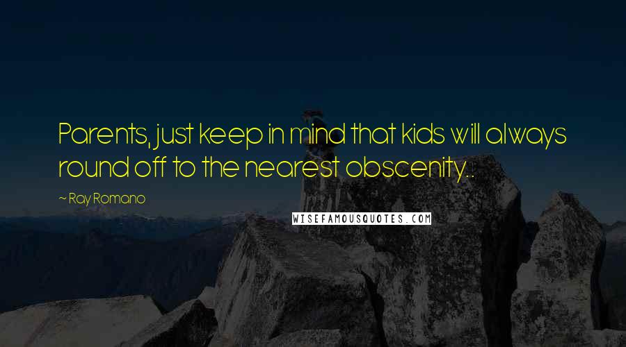 Ray Romano Quotes: Parents, just keep in mind that kids will always round off to the nearest obscenity..