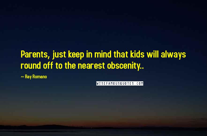 Ray Romano Quotes: Parents, just keep in mind that kids will always round off to the nearest obscenity..