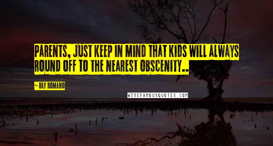 Ray Romano Quotes: Parents, just keep in mind that kids will always round off to the nearest obscenity..