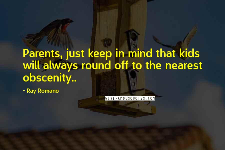Ray Romano Quotes: Parents, just keep in mind that kids will always round off to the nearest obscenity..
