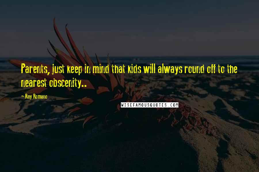 Ray Romano Quotes: Parents, just keep in mind that kids will always round off to the nearest obscenity..