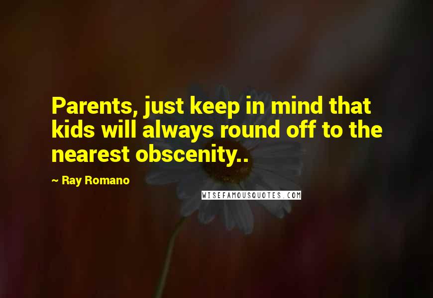 Ray Romano Quotes: Parents, just keep in mind that kids will always round off to the nearest obscenity..